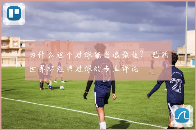 为什么这个进球能当选最佳？ 巴西世界杯经典进球的专业评论