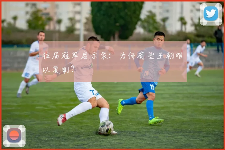 往届冠军启示录：为何有些王朝难以复制？