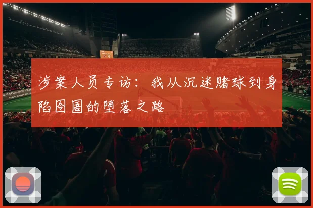 涉案人员专访：我从沉迷赌球到身陷囹圄的堕落之路